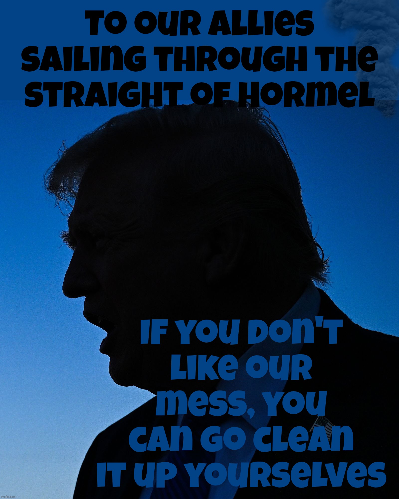 To our allies sailing through the
straight of Hormel; If you don't
like our
mess, you
can go clean
it up yourselves | made w/ Imgflip meme maker