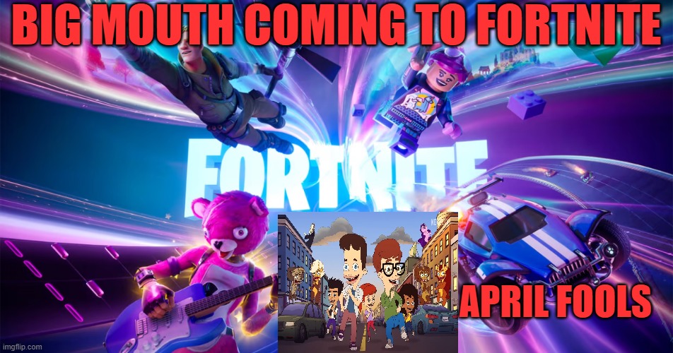Big Mouth coming to Fortnite; April Fools | image tagged in fortnite,big mouth,crossover,april,fools,joke | made w/ Imgflip meme maker
