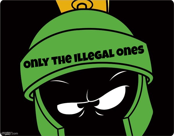 Marvin the Martian | Only the Illegal ones | image tagged in marvin the martian | made w/ Imgflip meme maker