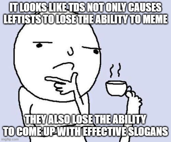 thinking meme | it looks like TDS not only causes Leftists to lose the ability to meme they also lose the ability to come up with effective slogans | image tagged in thinking meme | made w/ Imgflip meme maker