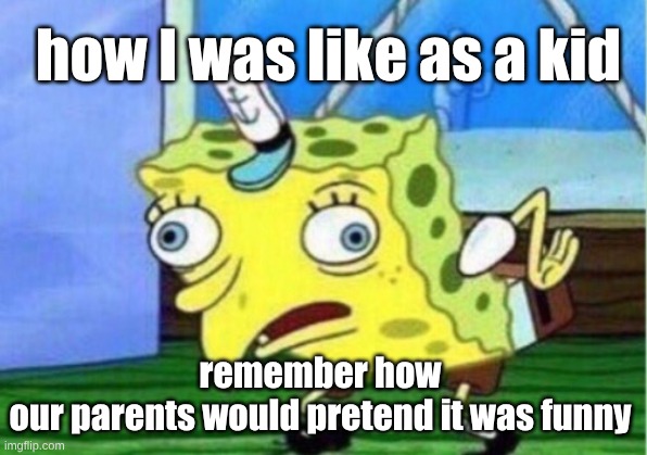# pov kids | how I was like as a kid; remember how our parents would pretend it was funny | image tagged in memes,mocking spongebob | made w/ Imgflip meme maker