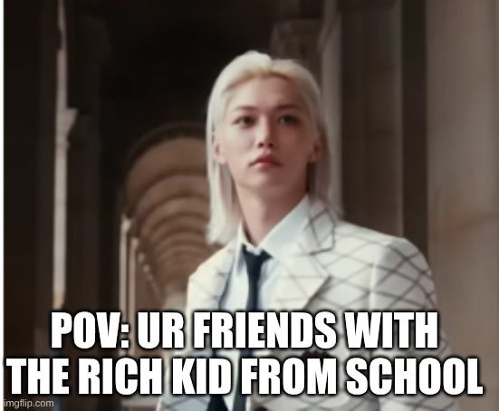 ur friends with the rich kids | POV: ur friends with the rich kid from school | image tagged in funny,memes | made w/ Imgflip meme maker