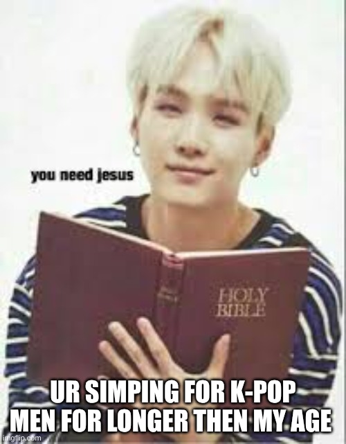 holy men | ur simping for k-pop men for longer then my age | image tagged in suga with bible | made w/ Imgflip meme maker