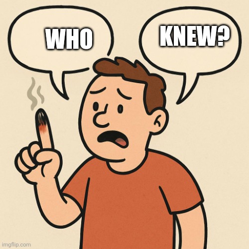 Ouchie talking cartoon balloons | Who Knew? | image tagged in ouchie talking cartoon balloons | made w/ Imgflip meme maker