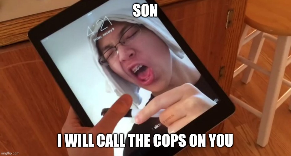 YOU SON OF A BI*** | SON; I WILL CALL THE COPS ON YOU | image tagged in you son of a bi | made w/ Imgflip meme maker