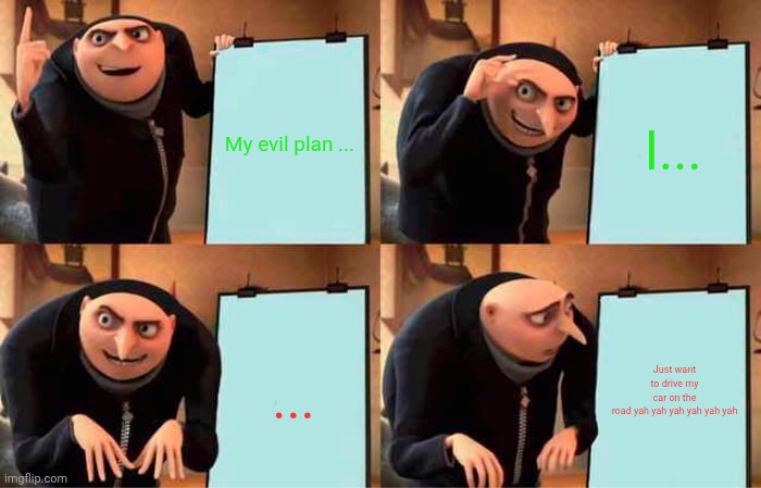 Gru's plan | My evil plan ... I... ... Just want to drive my car on the road yah yah yah yah yah yah | image tagged in memes,gru's plan | made w/ Imgflip meme maker