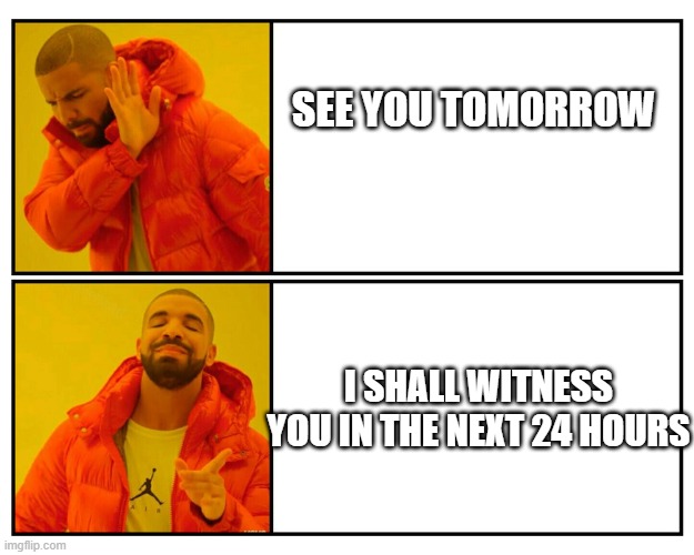 Good way to creep yo teacher out | See you tomorrow; I shall witness you in the next 24 hours | image tagged in drake s choice | made w/ Imgflip meme maker