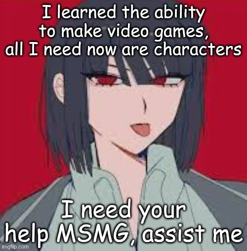 cannot contain the silliness | I learned the ability to make video games, all I need now are characters; I need your help MSMG, assist me | image tagged in cannot contain the silliness | made w/ Imgflip meme maker