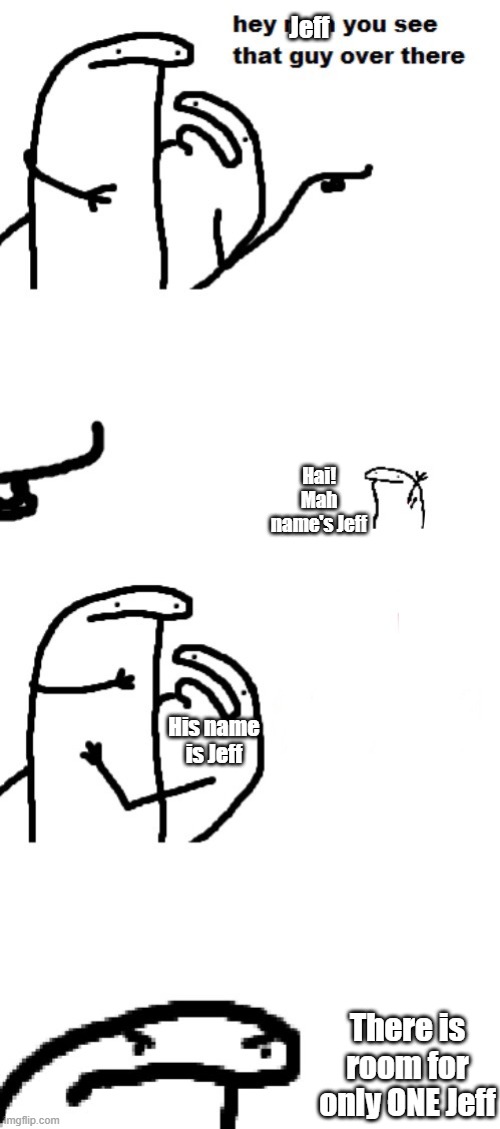 There can only be ONE Jeff | Jeff; Hai! Mah name's Jeff; His name is Jeff; There is room for only ONE Jeff | image tagged in hey man you see that guy over there | made w/ Imgflip meme maker