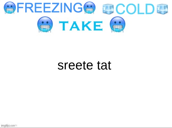 ?FREEZING? ?COLD? ?TAKE? | sreete tat | image tagged in freezing cold take | made w/ Imgflip meme maker