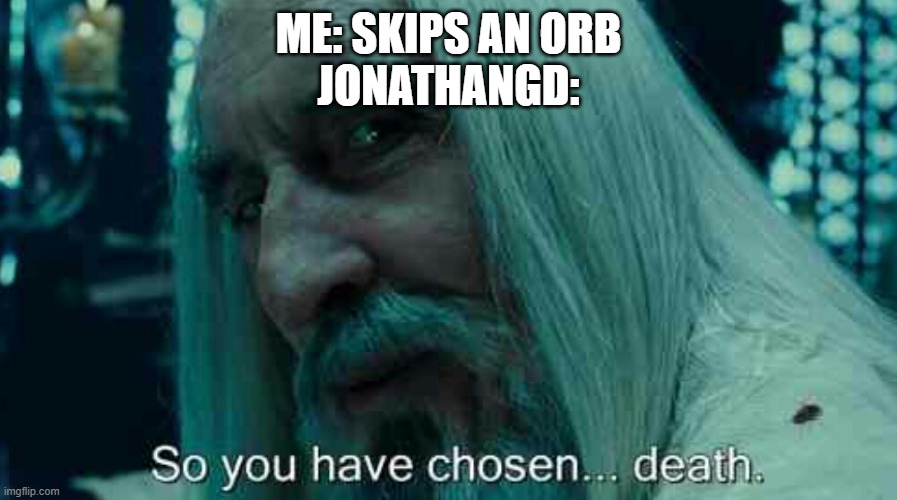 You literally have to click every orb Jon wants you to click | me: skips an orb
JonathanGD: | image tagged in so you have chosen death,geometry dash,death,orb skipping,jonathangd | made w/ Imgflip meme maker