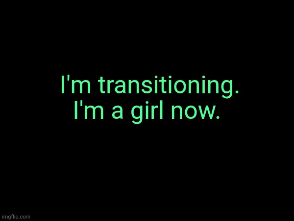 I'm transitioning. I'm a girl now. | made w/ Imgflip meme maker
