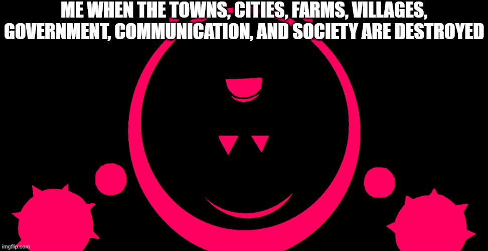 JSAB Blixer | me when the towns, cities, farms, villages, government, communication, and society are destroyed | image tagged in jsab,indie,lyrics,annihilate | made w/ Imgflip meme maker