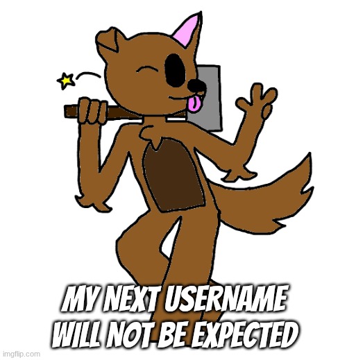 I'm re-branding entirely because funny | my next username will not be expected | image tagged in max | made w/ Imgflip meme maker