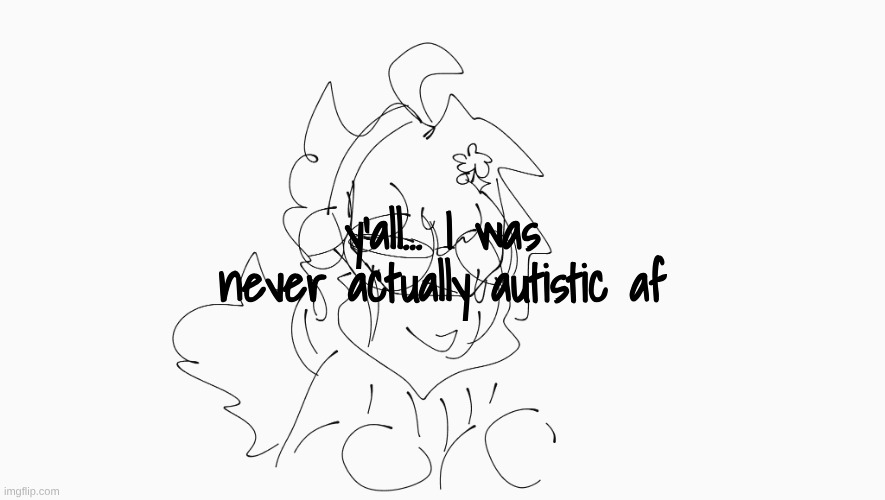 big announcement | y'all... I was never actually autistic af | image tagged in cosmo's shitpost temp | made w/ Imgflip meme maker