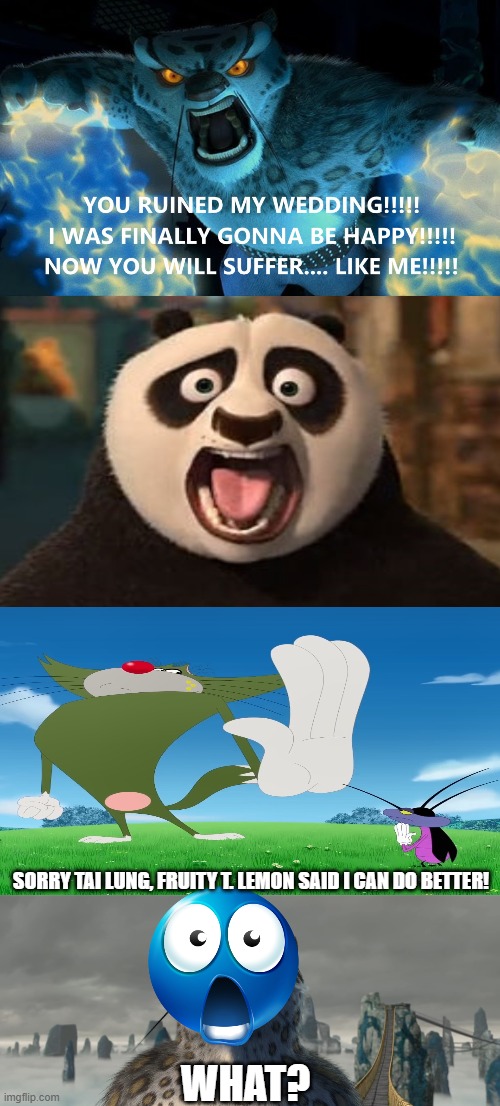 Ruined a Fill in meme! | Sorry Tai Lung, Fruity T. Lemon said i can do better! WHAT? | image tagged in po and who gets scared of tai lung's rage,tai lung meme | made w/ Imgflip meme maker