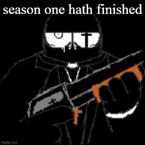 gleam. | season one hath finished | image tagged in gleam | made w/ Imgflip meme maker