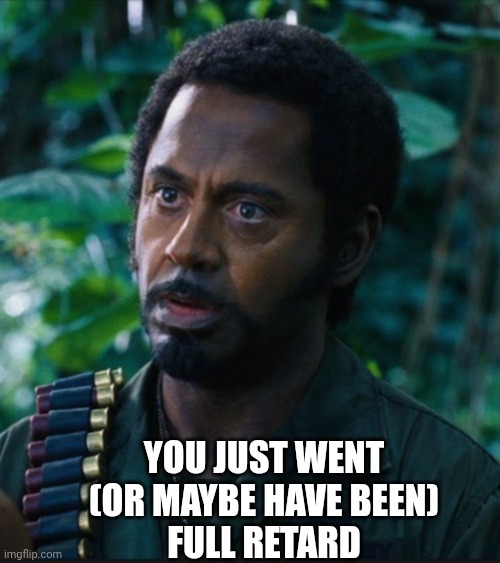 full retart | You just went (or maybe have been)
Full retard | image tagged in full retart | made w/ Imgflip meme maker