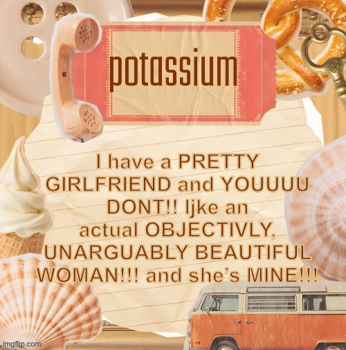 template (thanks shira) | I have a PRETTY GIRLFRIEND and YOUUUU DONT!! ljke an actual OBJECTIVLY, UNARGUABLY BEAUTIFUL WOMAN!!! and she’s MINE!!! | image tagged in template thanks shira | made w/ Imgflip meme maker