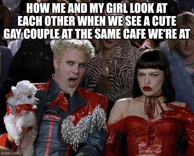 Ate out together for the first time! | How my girl and I look at each other when we see a cute gay couple at the same cafe we're at | image tagged in memes,mugatu so hot right now | made w/ Imgflip meme maker