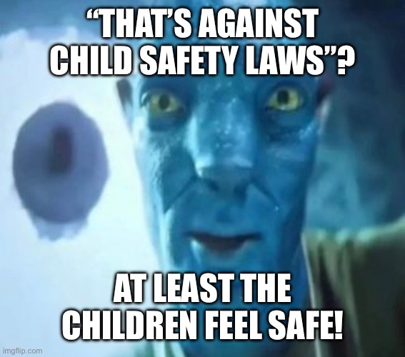 I’m sorry | “That’s against child safety laws”? At least the children feel safe! | image tagged in avatar guy | made w/ Imgflip meme maker