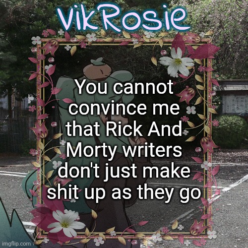 I saw that one episode where Morty gets a dragon and I swear to god the "slut dragons" thing was just made up on the spot | You cannot convince me that Rick And Morty writers don't just make shit up as they go | image tagged in rose's tanger temp | made w/ Imgflip meme maker