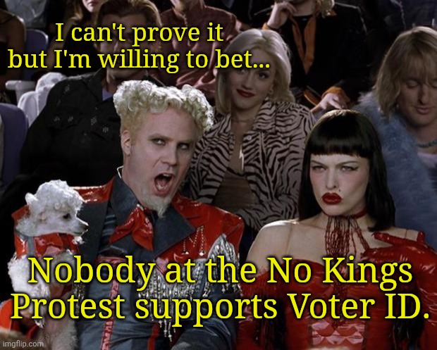 Mugatu So Hot Right Now Meme | I can't prove it but I'm willing to bet... Nobody at the No Kings Protest supports Voter ID. | image tagged in memes,mugatu so hot right now | made w/ Imgflip meme maker