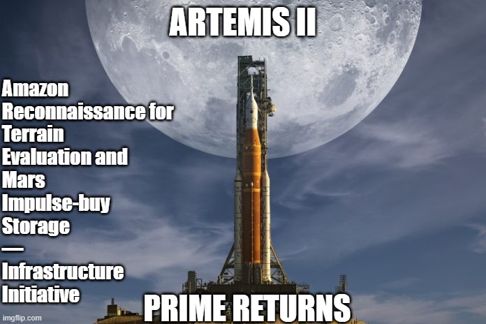 Amazon's New Mission - Mars Return Center Hub | Amazon 
Reconnaissance for 
Terrain 
Evaluation and 
Mars 
Impulse-buy 
Storage 
— 
Infrastructure 
Initiative; Artemis II; prime returns | image tagged in amazon,nasa,launch,moon | made w/ Imgflip meme maker