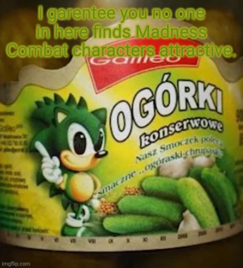 JoeJoe Pickles | I garentee you no one in here finds Madness Combat characters attractive. | image tagged in sonic pickles | made w/ Imgflip meme maker
