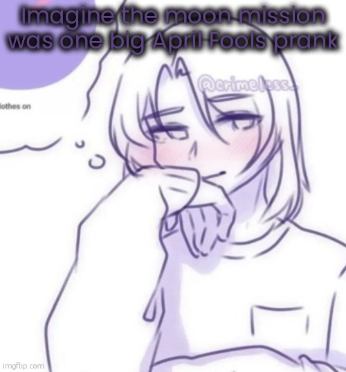 Smug look | Imagine the moon mission was one big April Fools prank | image tagged in smug look | made w/ Imgflip meme maker
