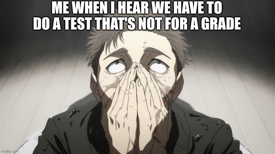 cmas... | Me when I hear we have to do a test that's not for a grade | image tagged in why | made w/ Imgflip meme maker