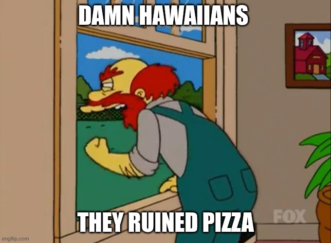 Argh! Damn Scots! They ruined Scotland! | Damn Hawaiians; They Ruined Pizza | image tagged in argh damn scots they ruined scotland | made w/ Imgflip meme maker