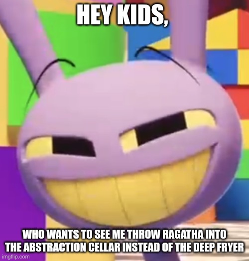 Smug Jax | Hey kids, who wants to see me throw Ragatha into the Abstraction Cellar instead of the deep fryer | image tagged in smug jax | made w/ Imgflip meme maker