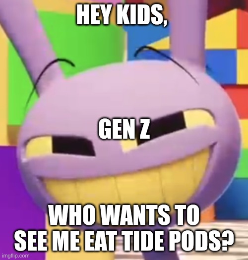 Smug Jax | HEy Kids, Gen z; Who wants to see me eat Tide Pods? | image tagged in smug jax | made w/ Imgflip meme maker