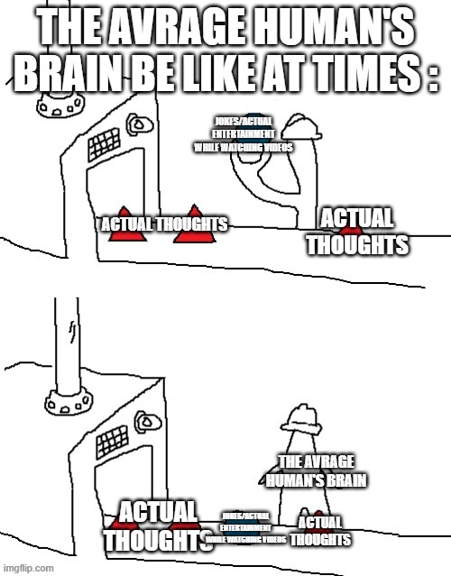 WHO Can Relate To This | THE AVRAGE HUMAN'S BRAIN BE LIKE AT TIMES :; JOKES/ACTUAL ENTERTAINMENT WHILE WATCHING VIDEOS; ACTUAL THOUGHTS; ACTUAL THOUGHTS; THE AVRAGE HUMAN'S BRAIN; ACTUAL THOUGHTS; JOKES/ACTUAL ENTERTAINMENT WHILE WATCHING VIDEOS; ACTUAL THOUGHTS | image tagged in i guess we doin circles now clean,true,brain | made w/ Imgflip meme maker