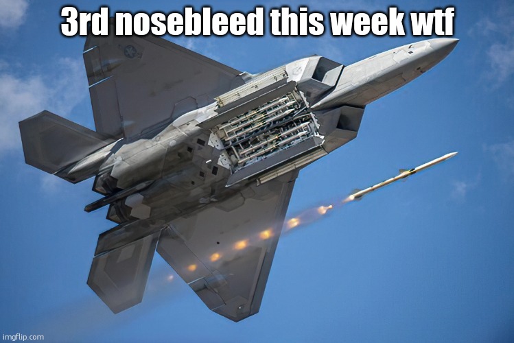 Lockheed Martin F-22 "Raptor" | 3rd nosebleed this week wtf | image tagged in lockheed martin f-22 raptor | made w/ Imgflip meme maker