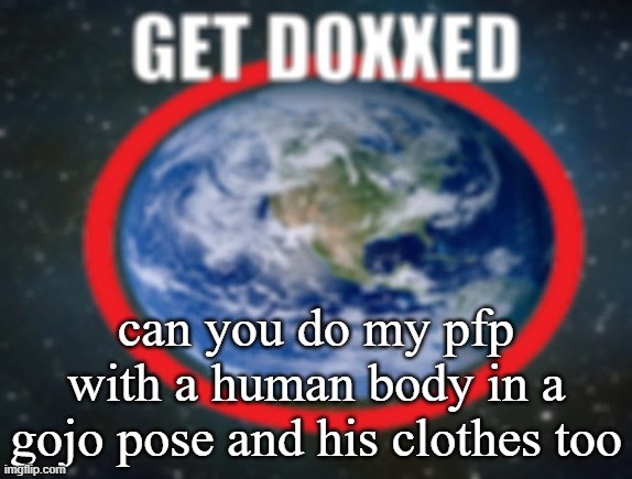 GET DOXXED! | can you do my pfp with a human body in a gojo pose and his clothes too | image tagged in get doxxed | made w/ Imgflip meme maker