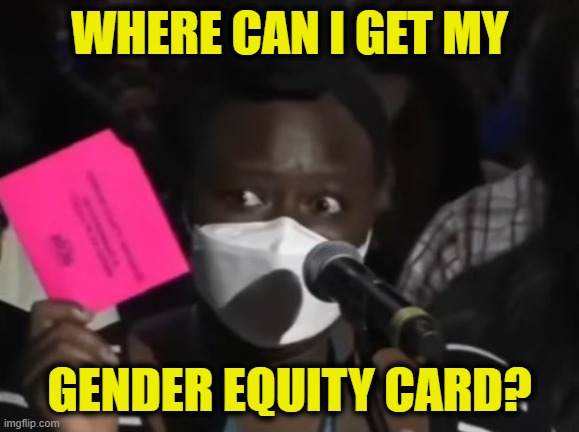 Orwellian absurdity | Where can I get my; gender equity card? | image tagged in orwellian | made w/ Imgflip meme maker
