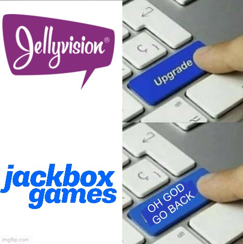 I want JellyVision games back. | OH GOD
GO BACK | image tagged in upgrade go back | made w/ Imgflip meme maker