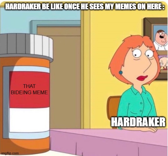 THAT BIDEING MEME Hardraker Hardraker BE LIKE ONCE HE SEES MY MEMES ON HERE : | image tagged in family guy louis pills | made w/ Imgflip meme maker