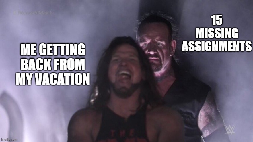 FAHHHH | 15 missing assignments; Me getting back from my vacation | image tagged in aj styles undertaker | made w/ Imgflip meme maker