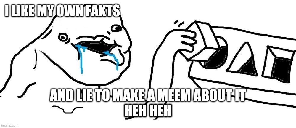 Wojak Square peg circular hole | I like my own fakts And lie to make a meem about it
Heh heh | image tagged in wojak square peg circular hole | made w/ Imgflip meme maker