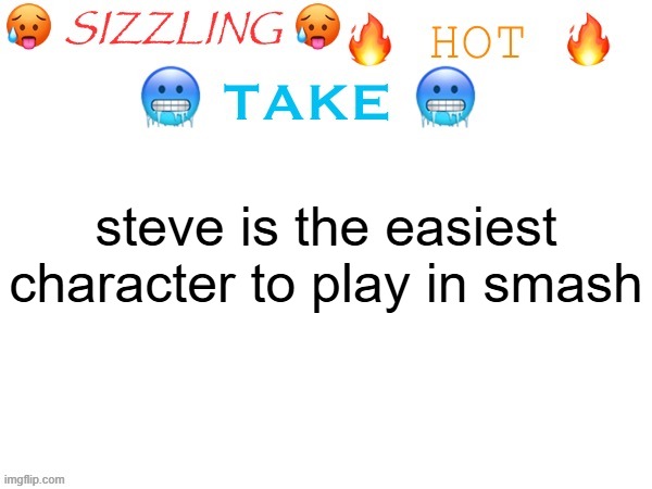 sizzling hot take | steve is the easiest character to play in smash | image tagged in sizzling hot take | made w/ Imgflip meme maker