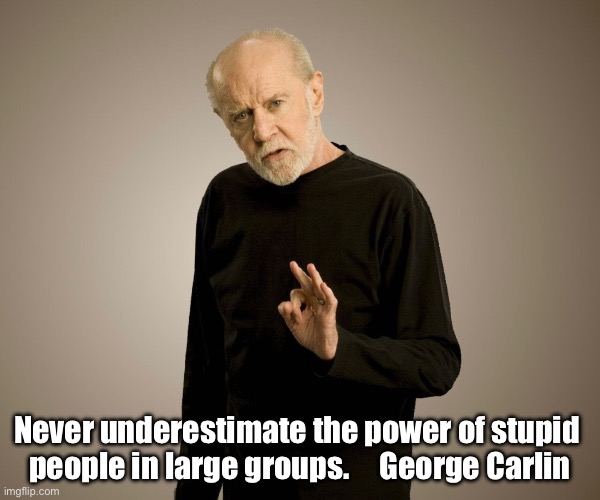 George Carlin | Never underestimate the power of stupid 
people in large groups.     George Carlin | image tagged in funny | made w/ Imgflip meme maker