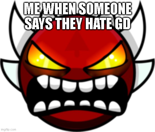 It's probably true | Me when someone says they hate gd | image tagged in extreme demon | made w/ Imgflip meme maker
