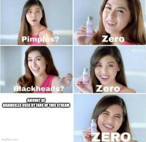 Day one of making fun of this stream untill im banned (I'm talking to you mods(specifically mustard memez)) | Amount of braincells used by fans of this stream | image tagged in pimples zero | made w/ Imgflip meme maker