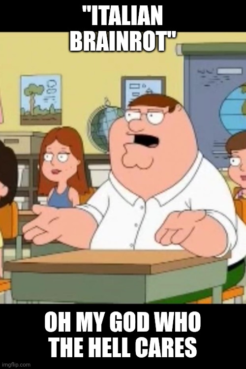 Who the hell cares? | "Italian Brainrot" Oh My God Who The Hell Cares | image tagged in who the hell cares | made w/ Imgflip meme maker