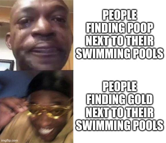 Hehe boi | People finding poop next to their swimming pools; People finding gold next to their swimming pools | image tagged in black guy crying and black guy laughing,memes,funny,swimming pool | made w/ Imgflip meme maker