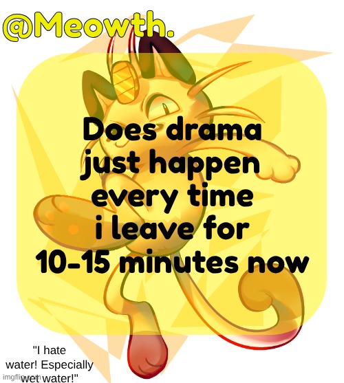 son WHAT happened | Does drama just happen every time i leave for 10-15 minutes now | image tagged in meowth | made w/ Imgflip meme maker