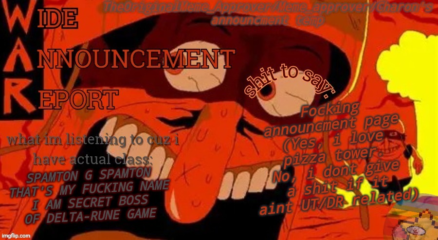 hnsjjjjjjjbhb (i give up) | Focking announcment page (Yes, i love pizza tower. No, i dont give a shit if it aint UT/DR related); SPAMTON G SPAMTON
THAT'S MY FUCKING NAME
I AM SECRET BOSS
OF DELTA-RUNE GAME | image tagged in chpoxfred | made w/ Imgflip meme maker
